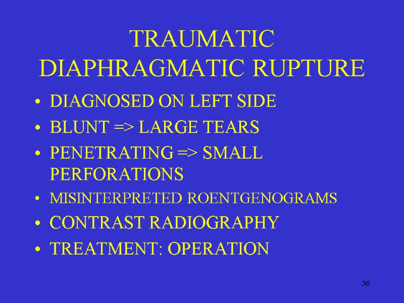 36 TRAUMATIC DIAPHRAGMATIC RUPTURE DIAGNOSED ON LEFT SIDE BLUNT => LARGE TEARS PENETRATING =>